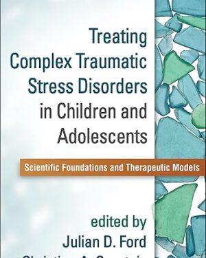 Treating Complex Traumatic Stress Disorders in Children and Adolescents: Scientific Foundations and Therapeutic Models Reprint Edition