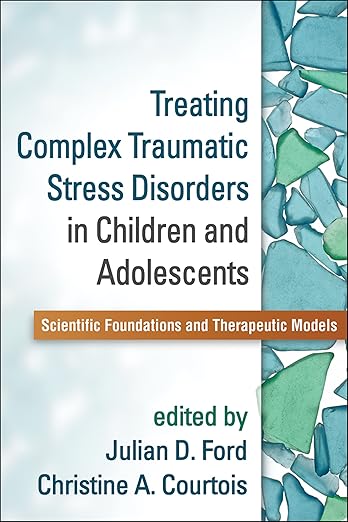 Treating Complex Traumatic Stress Disorders in Children and Adolescents: Scientific Foundations and Therapeutic Models Reprint Edition