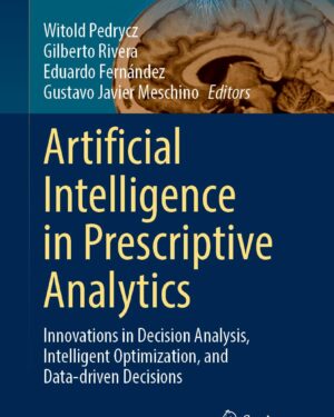 Artificial Intelligence in Prescriptive Analytics: Innovations in Decision Analysis, Intelligent Optimization, and Data-Driven Decisions (Intelligent Systems Reference Library, 260) 2024th Edition