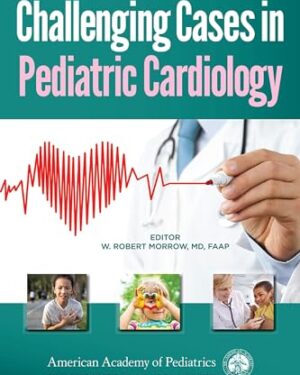 Challenging Cases in Pediatric Cardiology 1st Edition