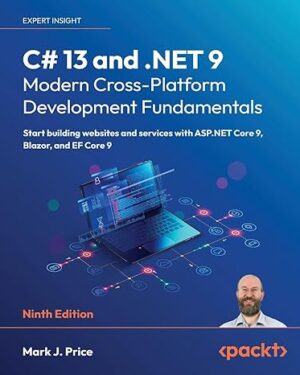 C# 13 and .NET 9 – Modern Cross-Platform Development Fundamentals: Start building websites and services with ASP.NET Core 9, Blazor, and EF Core 9 9th ed. Edition