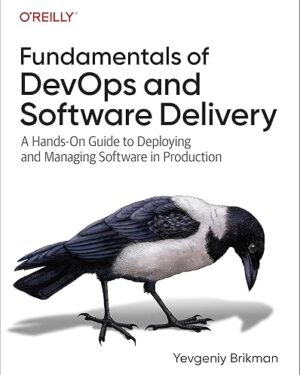 Fundamentals of DevOps and Software Delivery: A Hands-On Guide to Deploying and Managing Software in Production 1st Edition