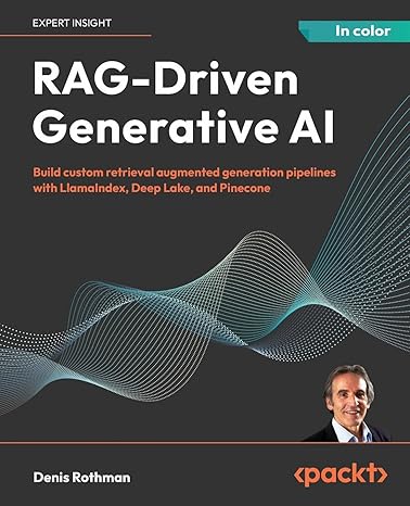 RAG-Driven Generative AI: Build custom retrieval augmented generation pipelines with LlamaIndex, Deep Lake, and Pinecone