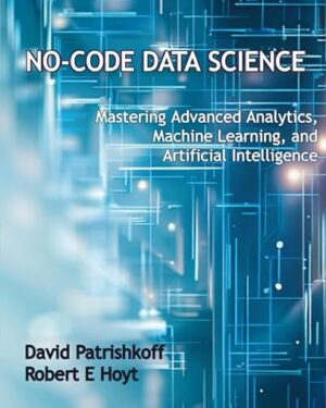 No-Code Data Science: Mastering Advanced Analytics, Machine Learning, and Artificial Intelligence
