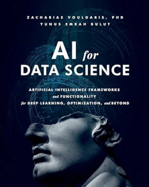 AI for Data Science: Artificial Intelligence Frameworks and Functionality for Deep Learning, Optimization, and Beyond First Edition